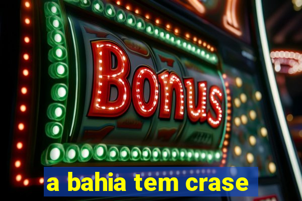 a bahia tem crase